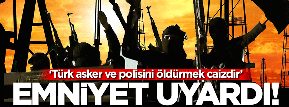 Emniyet DAEŞ uyarısı yaptı