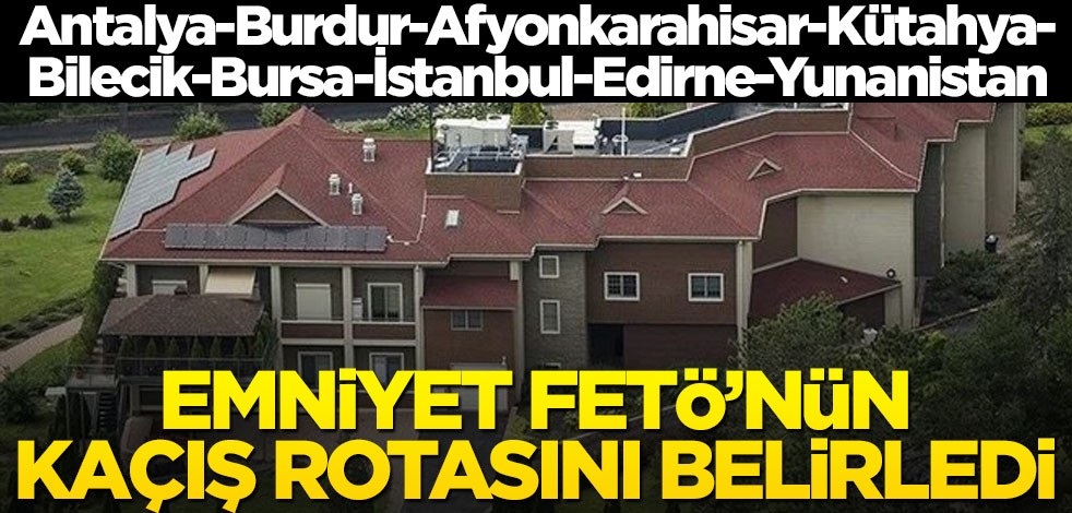 Emniyet FETÖ’nün kaçış rotasını belirledi: Antalya-Burdur-Afyonkarahisar-Kütahya-Bilecik-Bursa-İstanbul-Edirne-Yunanistan