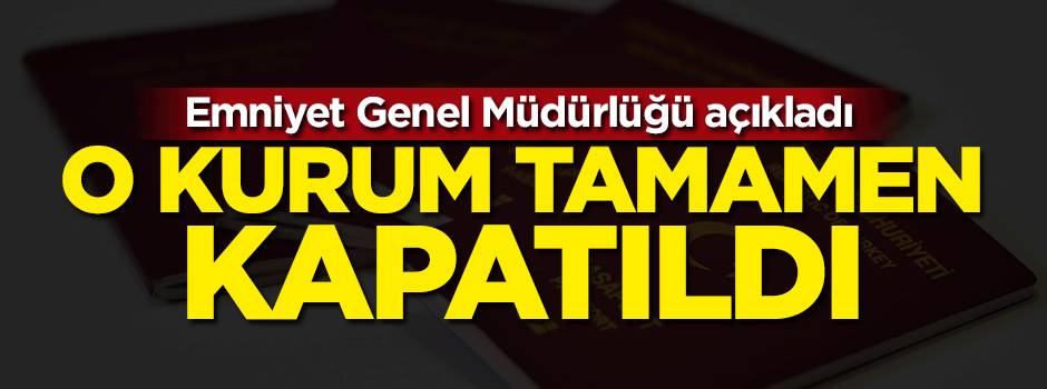 Emniyet Genel Müdürlüğü açıkladı: O kurum tamamen kapatıldı