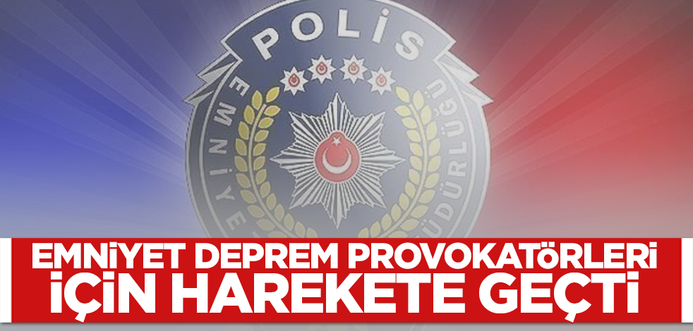 Emniyet Genel Müdürlüğü deprem provokatörleri için harekete geçti!