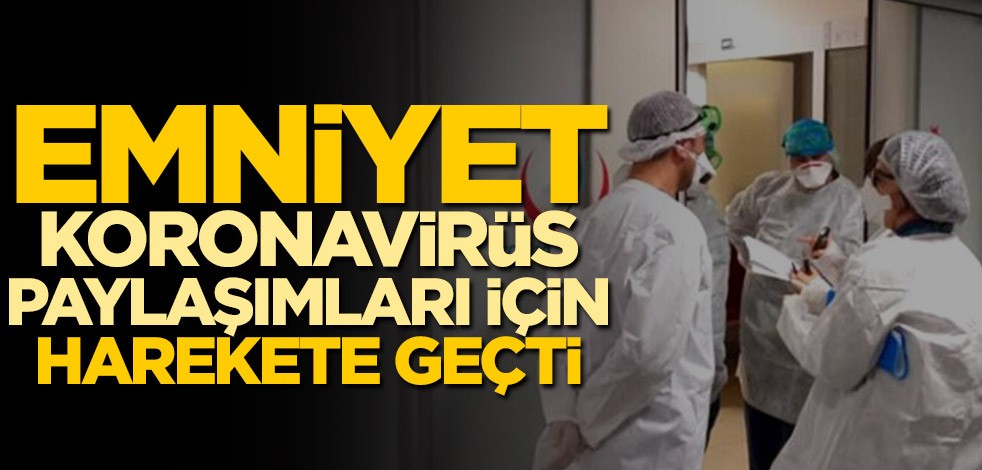 Emniyet Genel Müdürlüğü, koronavirüs paylaşımları için harekete geçti