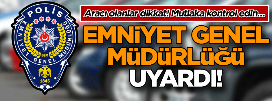 Emniyet Genel Müdürlüğü uyardı! Aracı olanlar dikkat! Mutlaka kontrol edin…