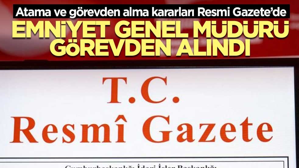 Emniyet Genel Müdürü görevden alındı