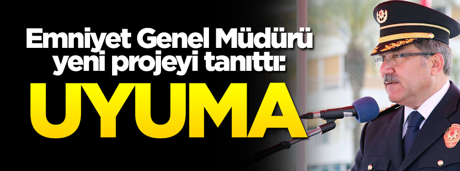 Emniyet Genel Müdürü yeni projeyi tanıttı: UYUMA