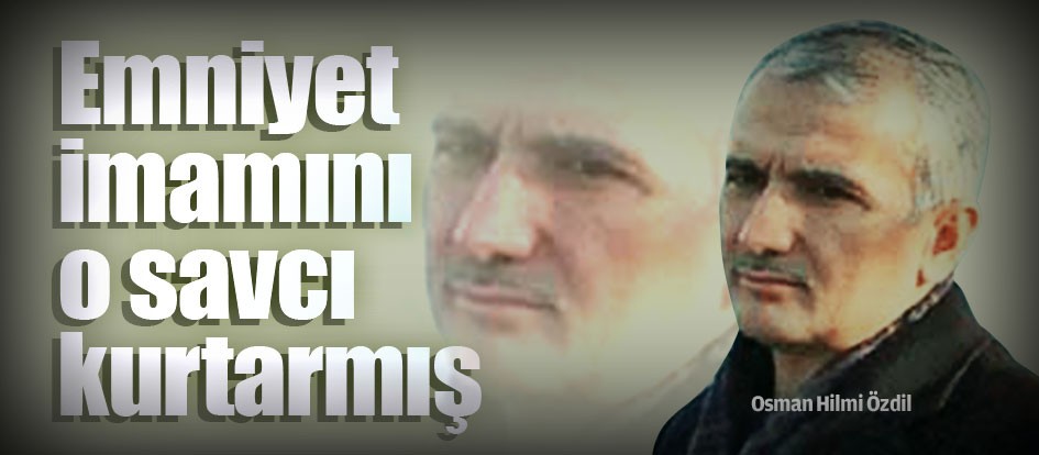 Emniyet imamını o savcı kurtarmış