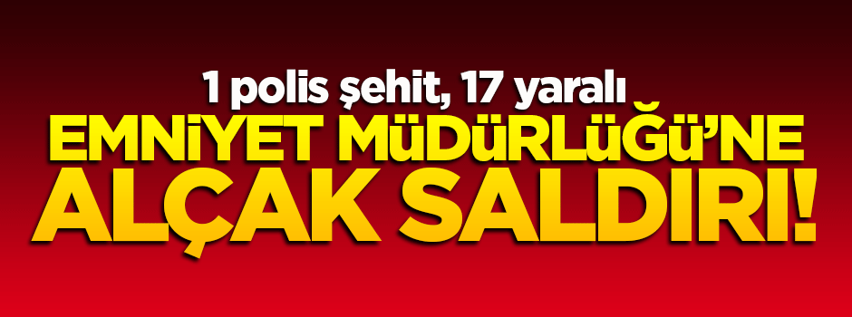 Emniyet Müdürlüğü'ne alçak saldırı: 1şehit