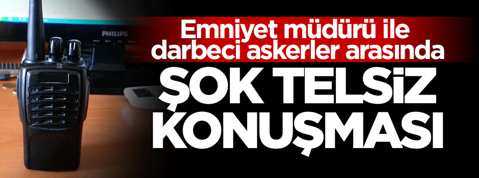 Emniyet müdürü ile darbeciler arasında şok telsiz konuşması