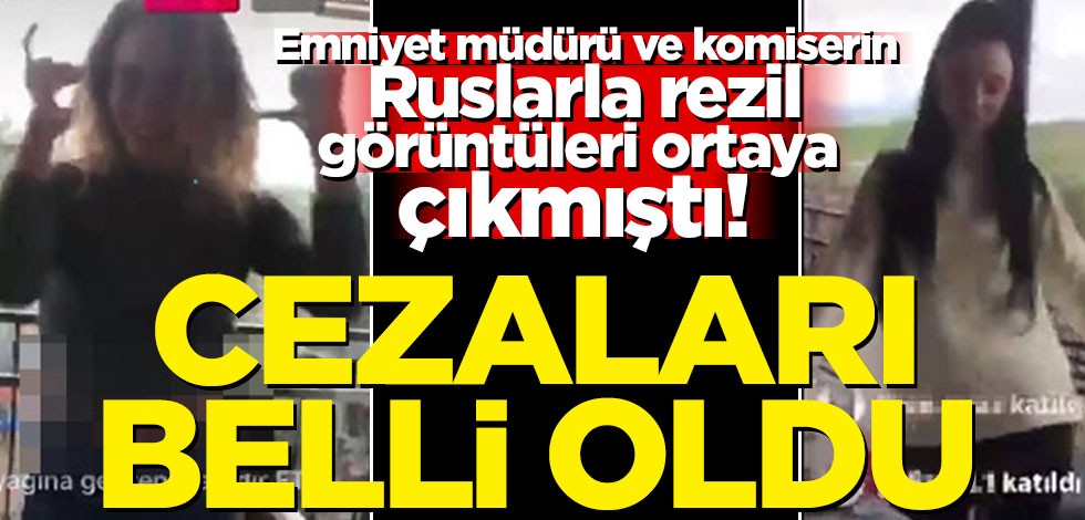 Emniyet müdürü ve komiserin Ruslarla parti görüntüleri ortaya çıkmıştı! Cezaları belli oldu