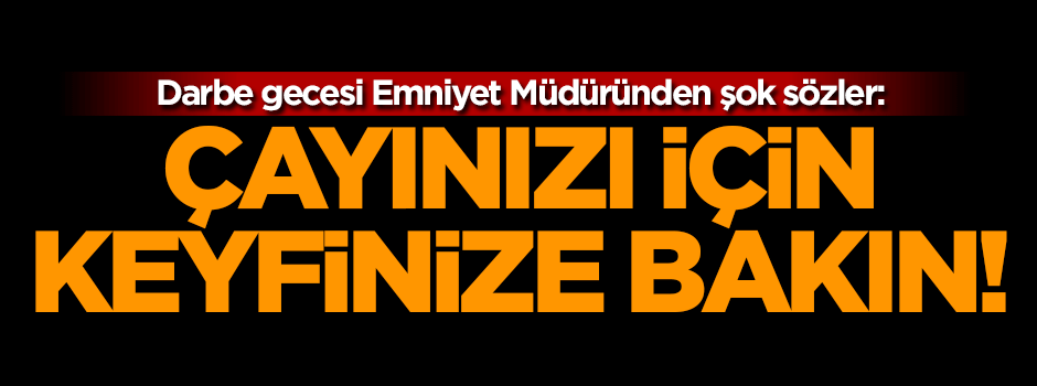 Emniyet Müdüründen darbe girişimi gecesinde şok sözler!