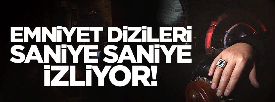 Emniyet o dizileri saniye saniye izliyor!