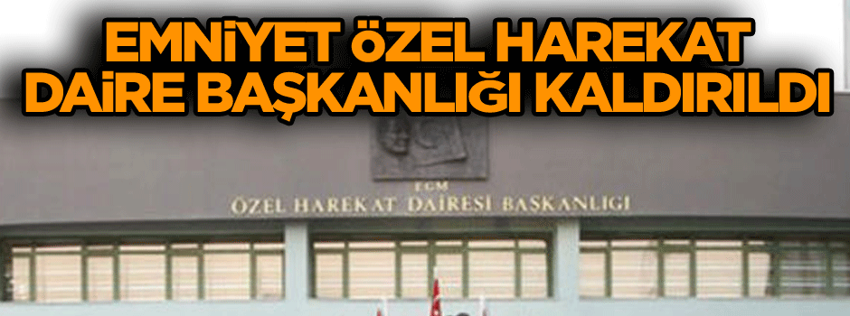 Emniyet Özel Harekat Daire Başkanlığı kaldırıldı