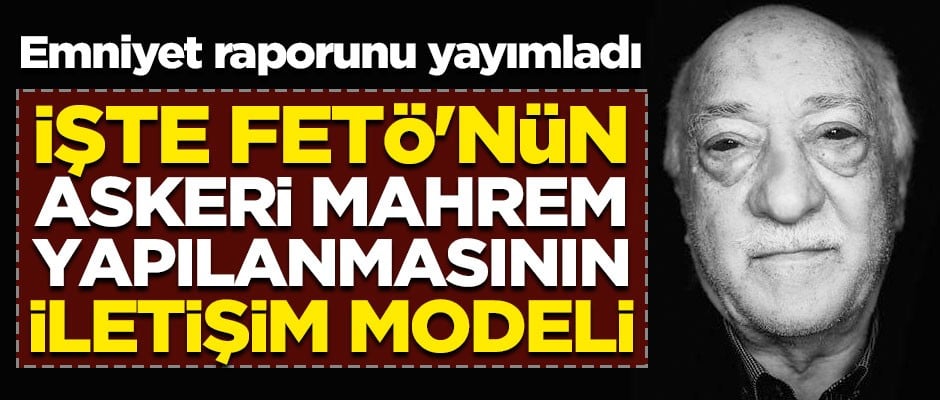 Emniyet raporunu yayımladı! İşte FETÖ'nün askeri mahrem yapılanmasının iletişim modeli