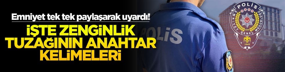 Emniyet tek tek paylaşarak uyardı! İşte zenginlik tuzağının anahtar kelimeleri