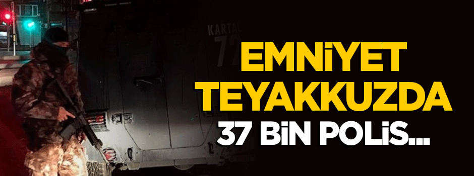 Emniyet teyakkuzda! 37 bin polis...