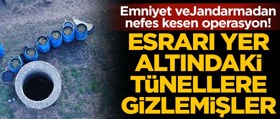 Emniyet ve Jandarmadan nefes kesen operasyon! Esrarı, yer altındaki tünele gizlemişler