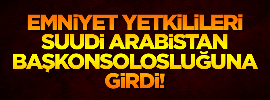 Emniyet yetkilileri Suudi Başkonsolosluğuna girdi