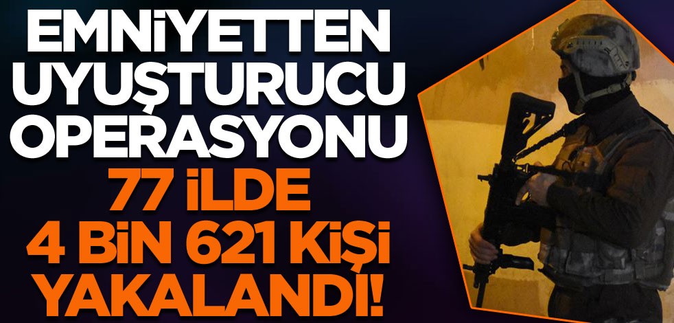 Emniyetin 77 ildeki uyuşturucu operasyonlarında 4 bin 621 şüpheli yakalandı