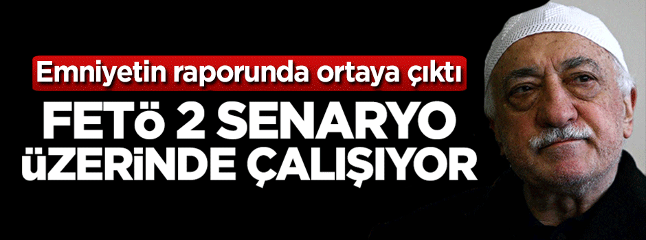 Fetöcü hainler 2 senaryo üzerinde çalışıyor