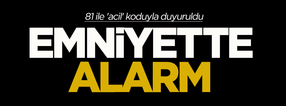 Emniyette alarm! 81 ile 'acil' koduyla duyuruldu