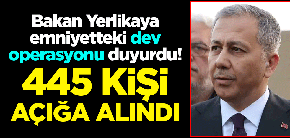 Emniyette dev FETÖ operasyonu! Bakan Ali Yerlikaya: 445 kişi açığa alındı