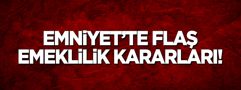 Emniyet'te flaş emeklilik kararları!