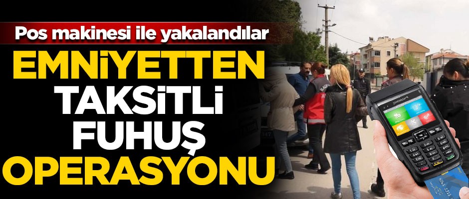 Emniyetten 5 ilde 'taksitli fuhuş' operasyonu! Pos makinesi ile yakalandılar