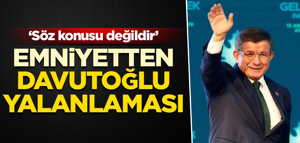 Emniyetten Ahmet Davutoğlu yalanlaması! ‘Söz konusu değildir’