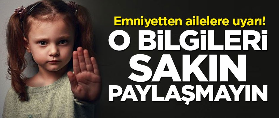 Emniyetten ailelere kritik uyarı! O bilgileri sakın paylaşmayın