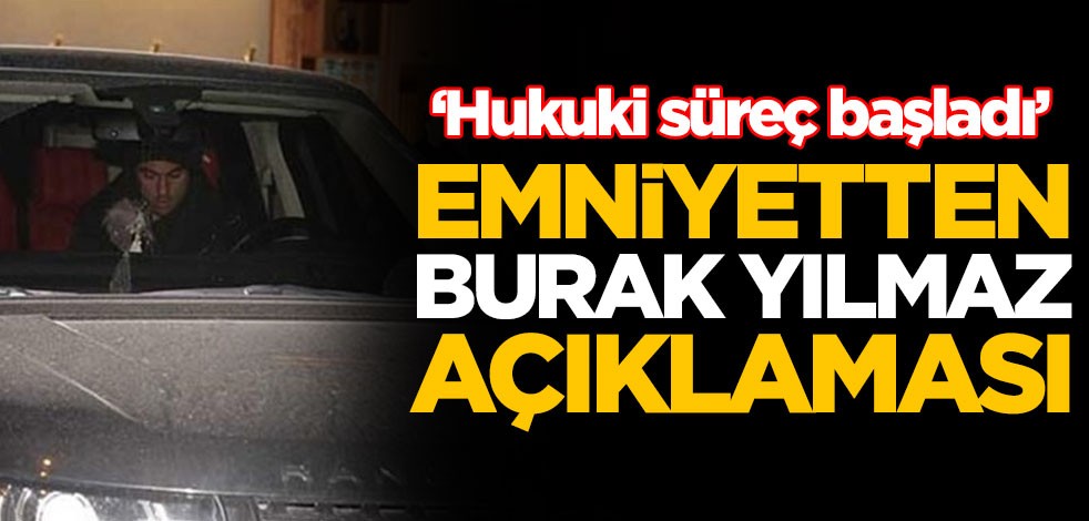 Emniyetten Burak Yılmaz açıklaması: Hukuki süreç başladı