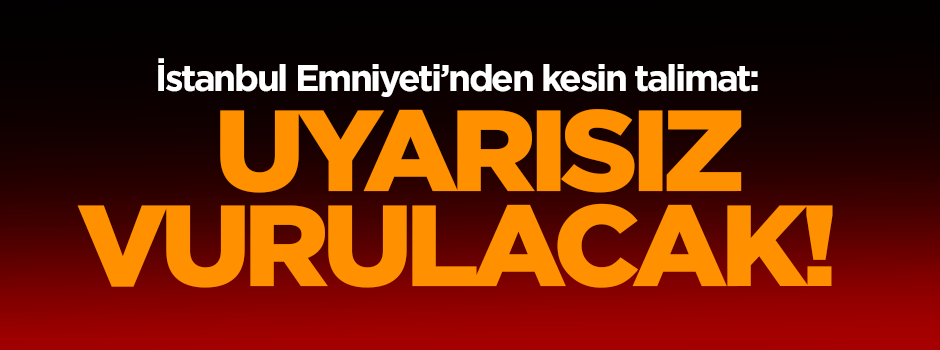 Emniyetten kesin talimat: Uyarısız vurulacak!