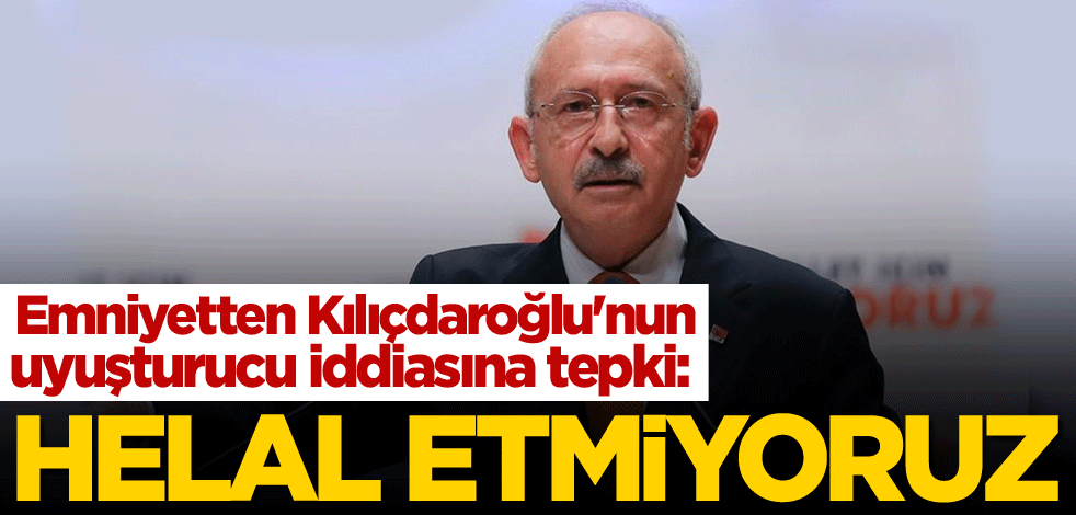 Emniyetten Kılıçdaroğlu'nun uyuşturucu iddiasına tepki: Helal etmiyoruz
