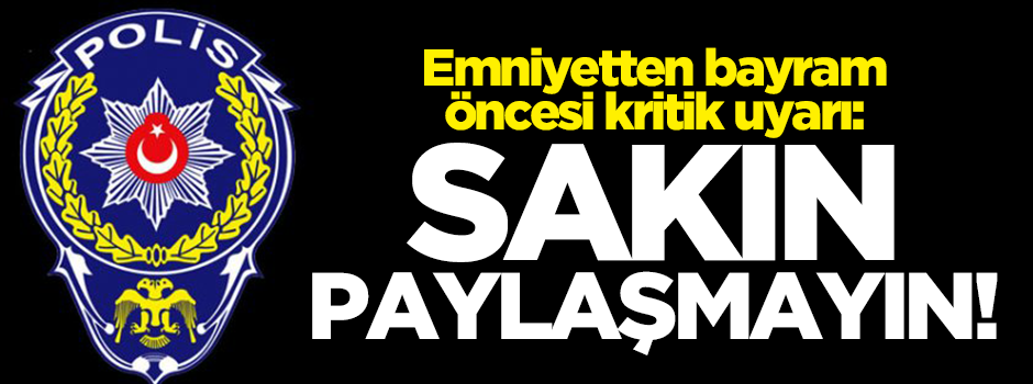 Emniyetten Kurban bayramı öncesi uyardı: Sakın paylaşmayın!