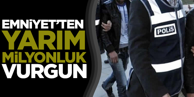 Emniyet'ten yarım milyonluk vurgun