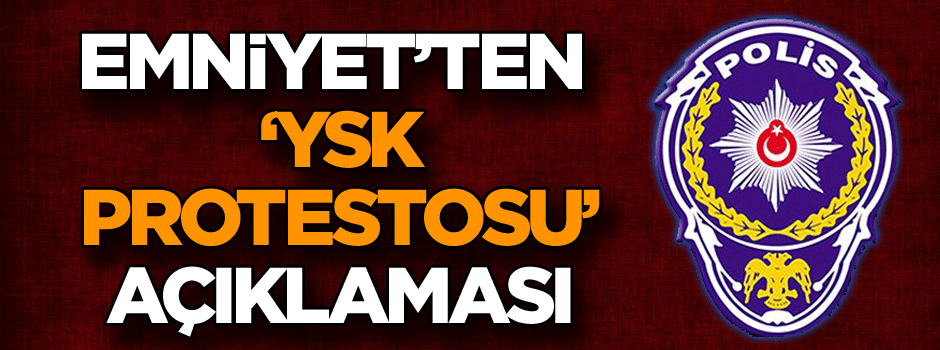 Emniyet’ten ‘YSK protestosu’ açıklaması