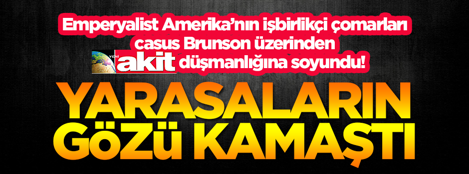 Emperyalist Amerika'nın işbirlikçi çomarları, casus Brunson üzerinden Yeni Akit düşmanlığına soyundu!