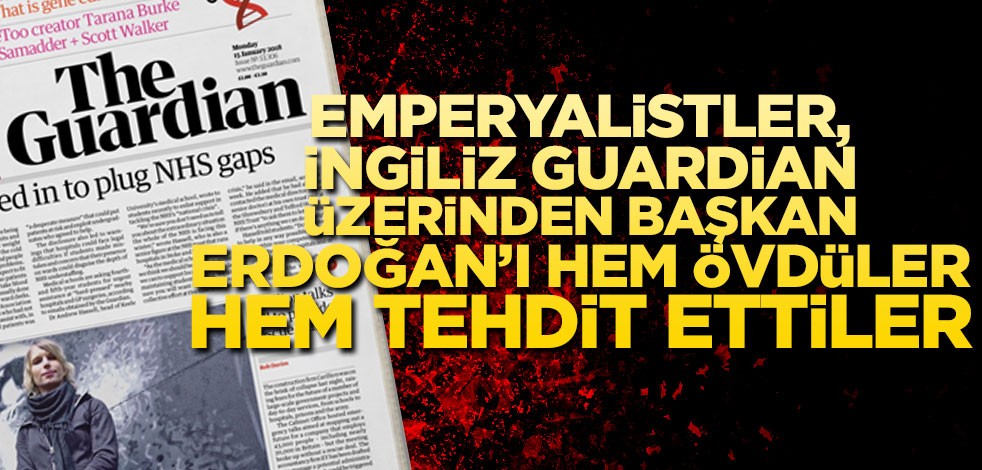 Emperyalistler, İngiliz Guardian üzerinden Başkan Erdoğan'ı tehdit ettiler