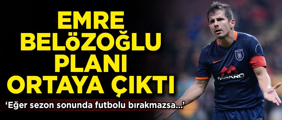 Emre Belözoğlu hakkında flaş plan! 'Eğer futbolu bırakmazsa...'