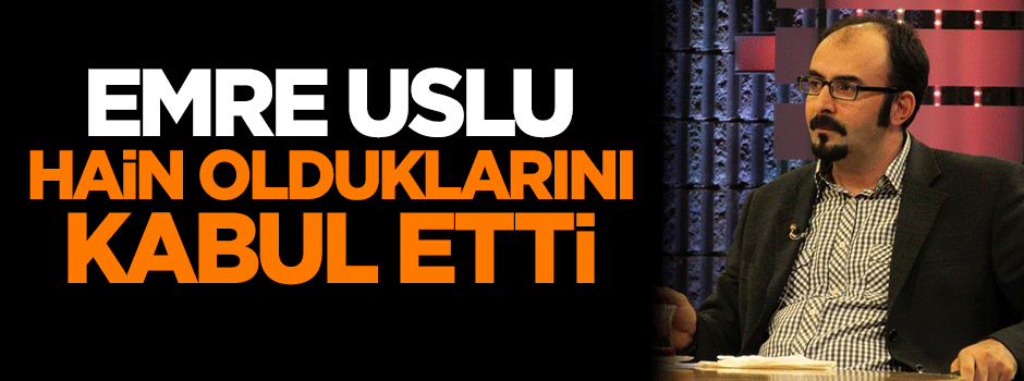 Emre Uslu FETÖ'cülerin hain olduğunu kabul etti!