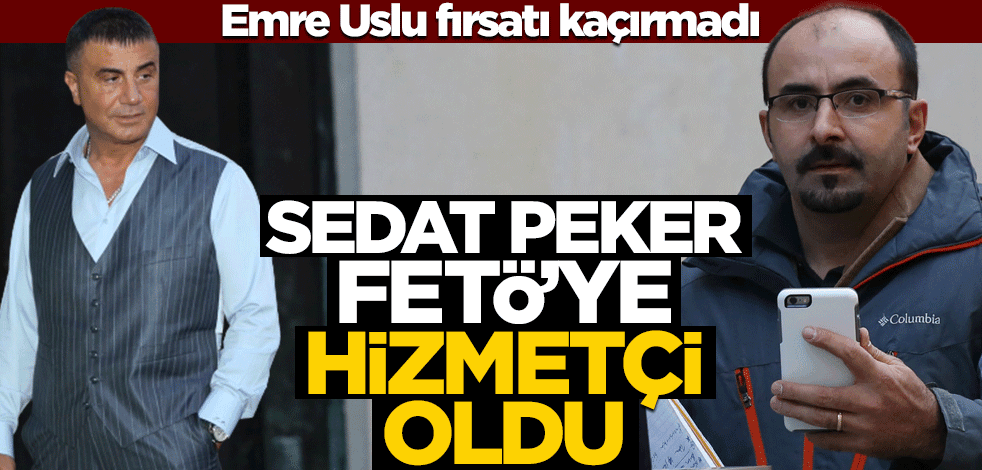 Emre Uslu fırsatı kaçırmadı! Sedat Peker FETÖ’ye hizmetçi oldu