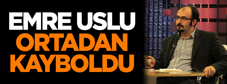 Emre Uslu ortadan kayboldu