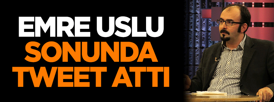 Emre Uslu sonunda tweet attı