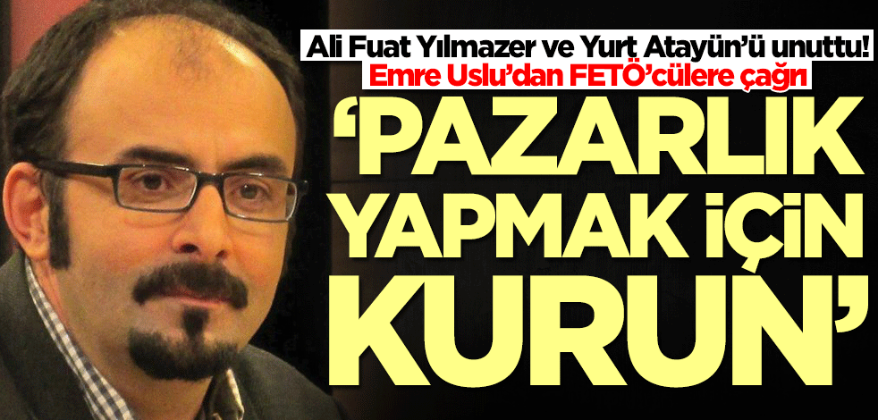 Emre Uslu'dan FETÖ'cülere çağrı: Pazarlık yapmak için kurun