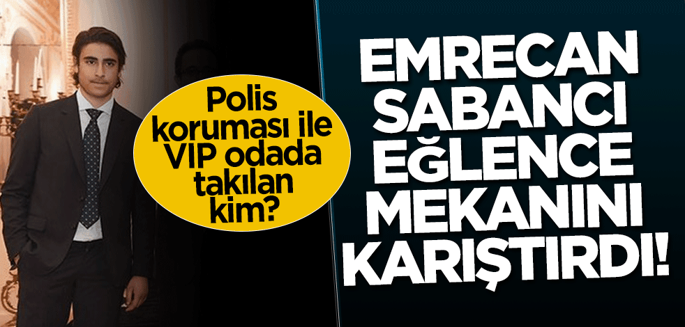 Emrecan Sabancı eğlence mekanını karıştırdı!