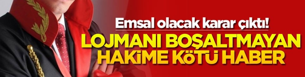 Emsal olacak karar çıktı! Lojmanı boşaltmayan hakime kötü haber