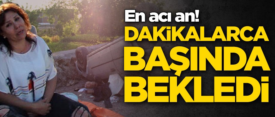 En acı an! Hayatını kaybeden eşinin başında bekledi