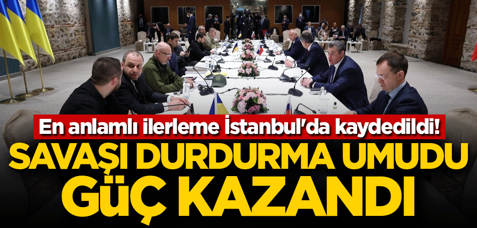En anlamlı ilerleme İstanbul'da kaydedildi! Savaşı durdurma umudu güç kazandı