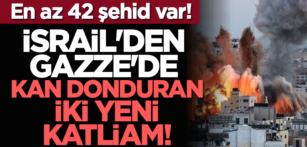 En az 42 şehid var !İsrail'den Gazze'de kan donduran iki yeni katliam!