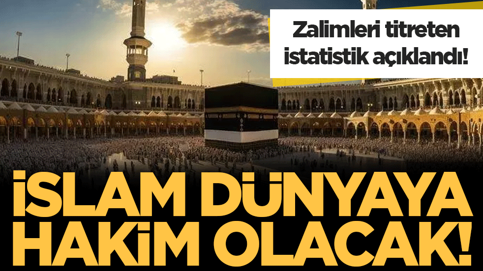 Zalimleri titreten istatistik belli oldu: İslam dünyaya hakim olacak!