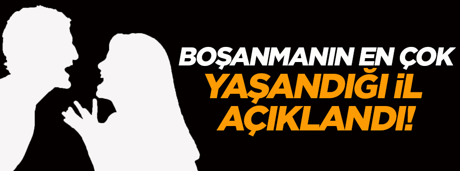 En çok boşanmanın yaşandığı il açıklandı