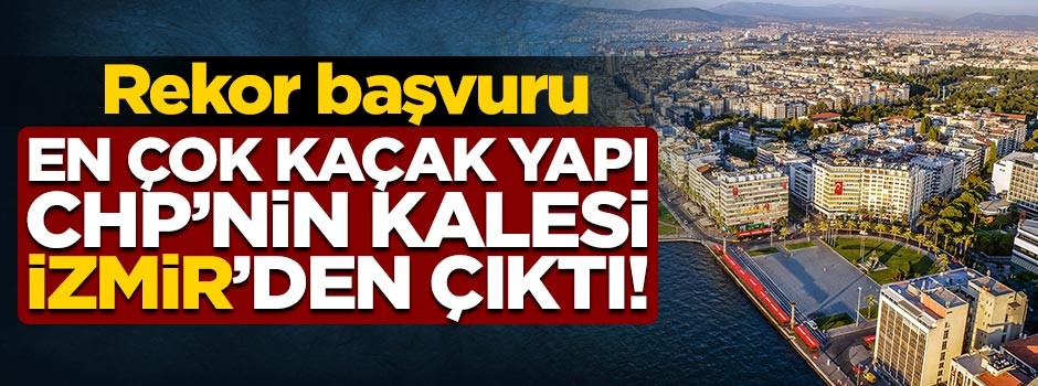 Rekor başvuru! En çok kaçak yapı İzmir'den çıktı